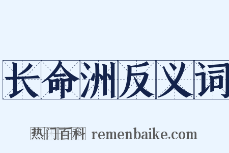 长命洲反义词是什么意思的图片